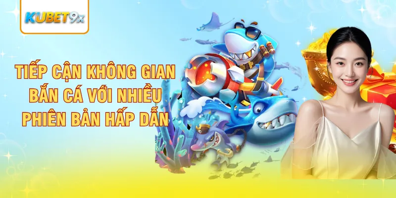 Tiếp cận không gian bắn cá với nhiều phiên bản hấp dẫn