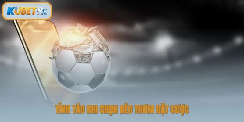 Tỉnh táo khi chọn kèo thơm đặt cược